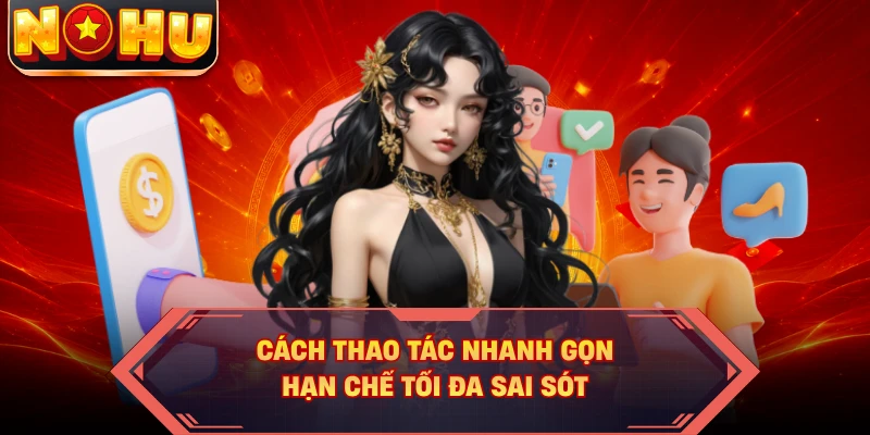 Cách thao tác nhanh gọn, hạn chế tối đa sai sót
