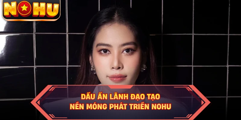 Dấu ấn lãnh đạo tạo nền móng phát triển NOHU