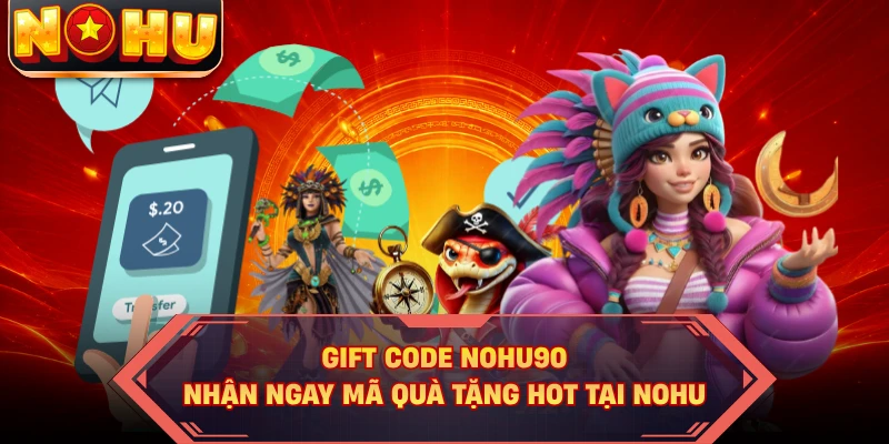 Gift Code NOHU90 - Nhận Ngay Mã Quà Tặng HOT Tại NOHU
