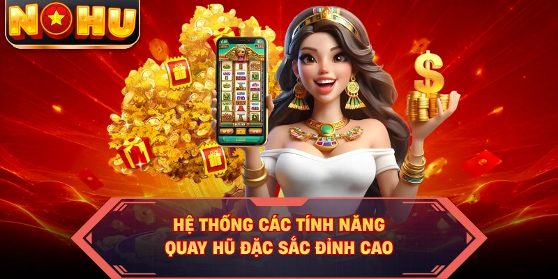Hệ thống các tính năng quay hũ đặc sắc đỉnh cao