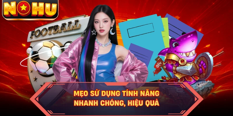 Mẹo sử dụng tính năng nhanh chóng, hiệu quả