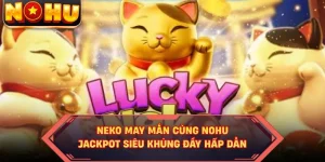 Neko May Mắn Cùng NOHU - Jackpot Siêu Khủng Đầy Hấp Dẫn