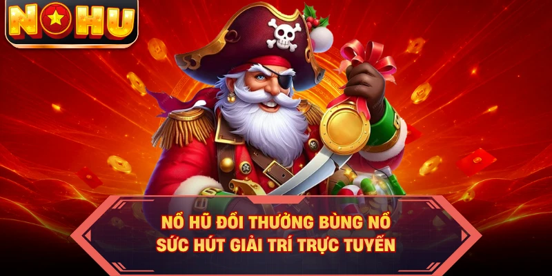 Nổ hũ đổi thưởng bùng nổ sức hút giải trí trực tuyến