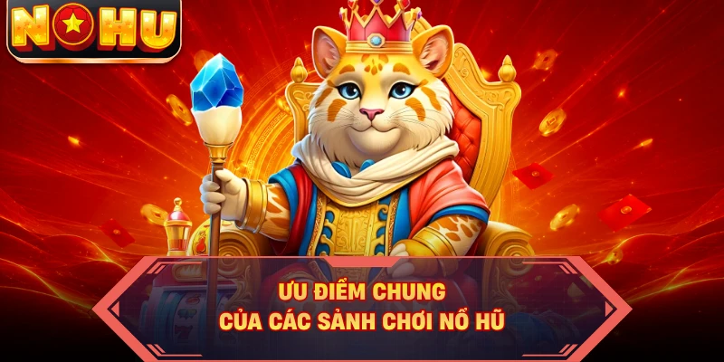 Ưu điểm chung của các sảnh chơi nổ hũ